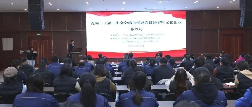 党的二十届三中全会精神专题宣讲进省管文化企业活动在河南省新华书店发行集团举行