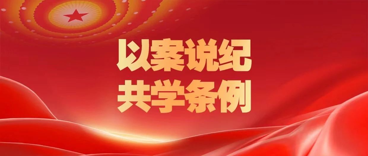 党纪学习教育｜以案说纪 共学条例②