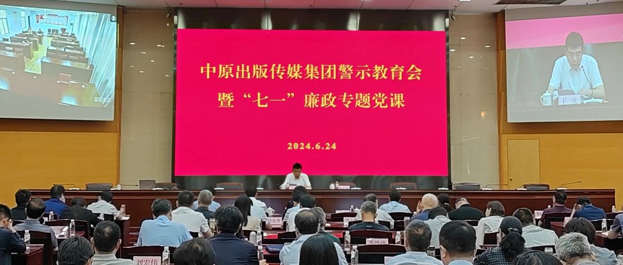中原出版传媒集团组织开展警示教育会暨“七一”廉政专题党课